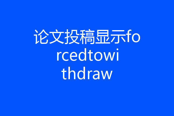 论文投稿显示forcedtowithdraw