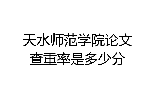天水师范学院论文查重率是多少分
