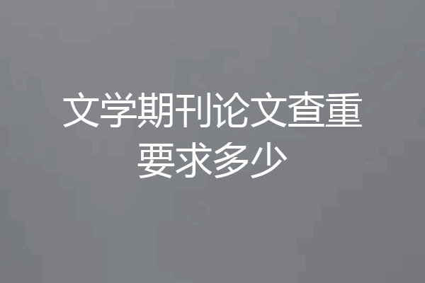 文学期刊论文查重要求多少
