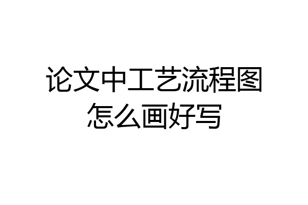 论文中工艺流程图怎么画好写