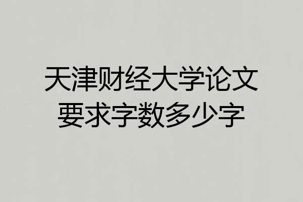 天津财经大学论文要求字数多少字