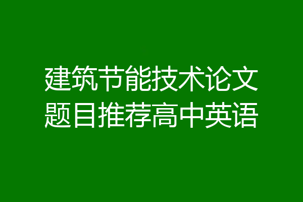 建筑节能技术论文题目推荐高中英语