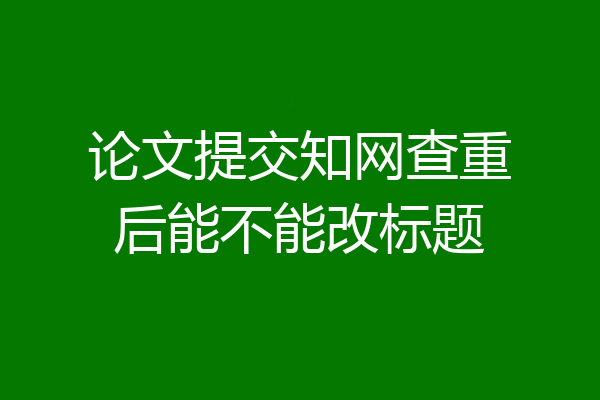 论文提交知网查重后能不能改标题