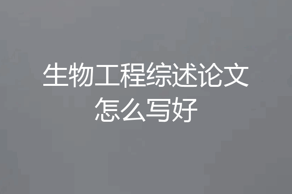 生物工程综述论文怎么写好