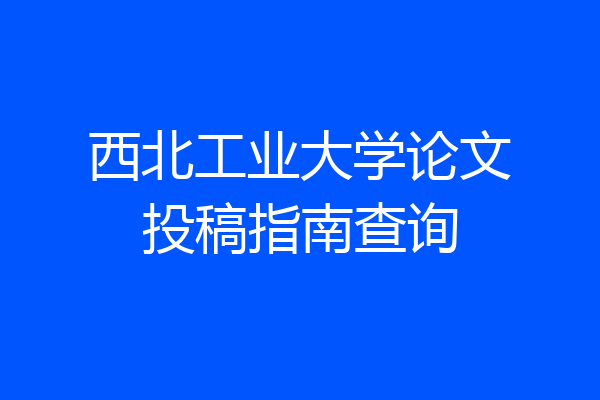 西北工业大学论文投稿指南查询