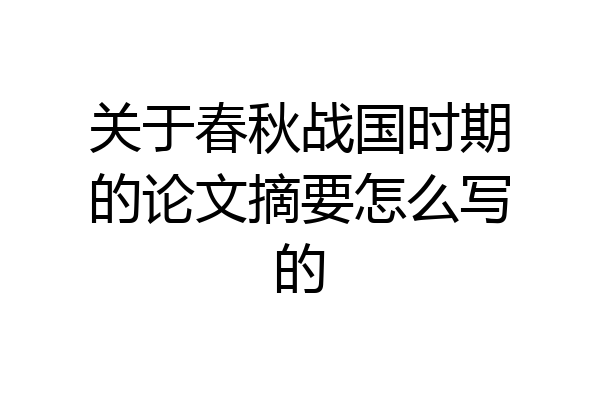 关于春秋战国时期的论文摘要怎么写的