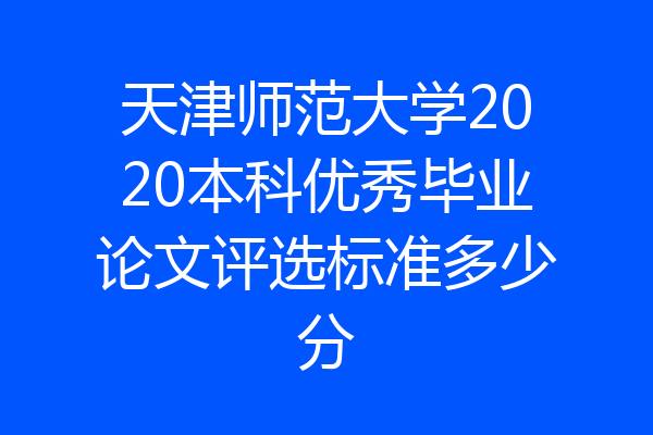 天津师范大学2020本科优秀毕业论文评选标准多少分