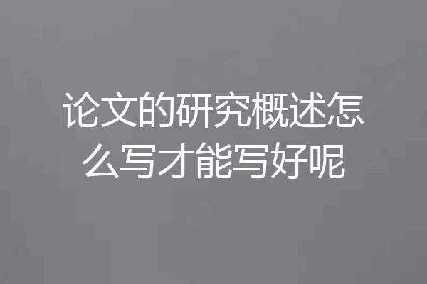 论文的研究概述怎么写才能写好呢