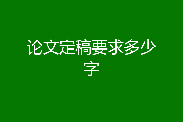 论文定稿要求多少字