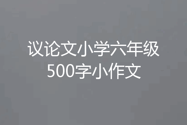 议论文小学六年级500字小作文