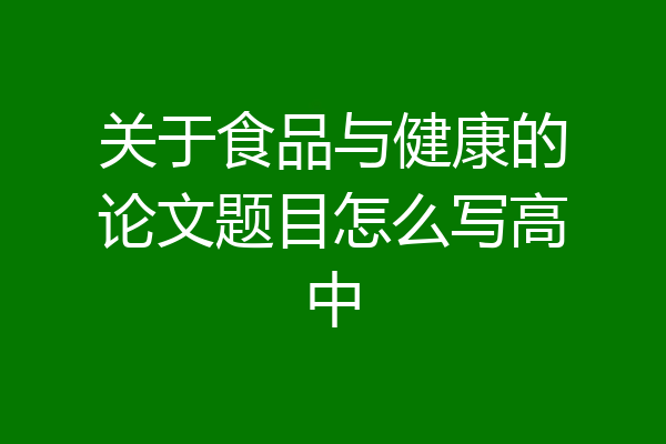 关于食品与健康的论文题目怎么写高中