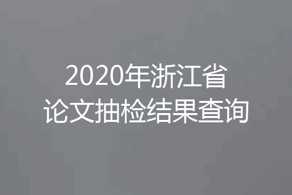 2020年浙江省论文抽检结果查询