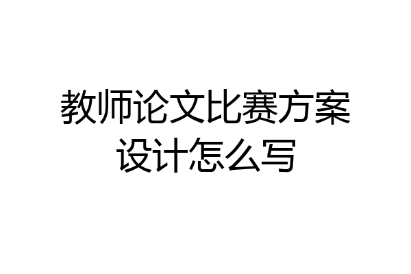 教师论文比赛方案设计怎么写