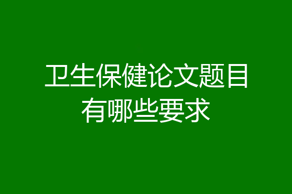卫生保健论文题目有哪些要求