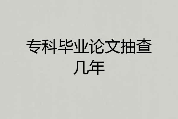 专科毕业论文抽查几年
