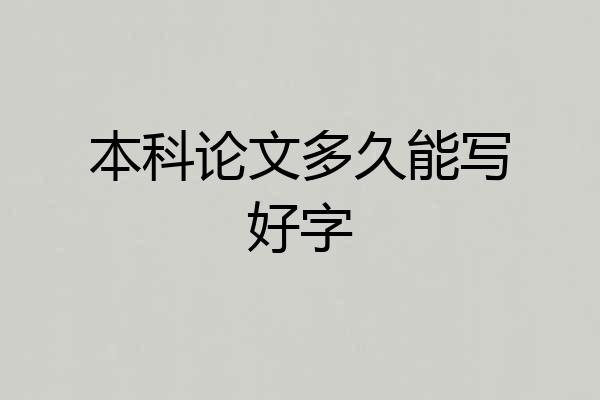 本科论文多久能写好字