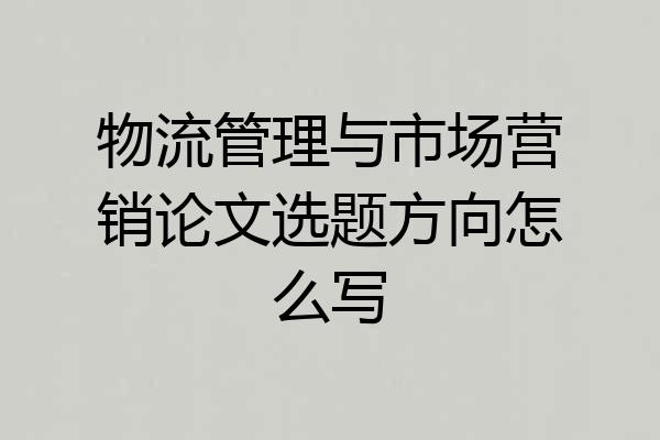 物流管理与市场营销论文选题方向怎么写