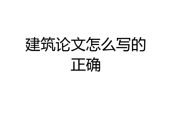 建筑论文怎么写的正确
