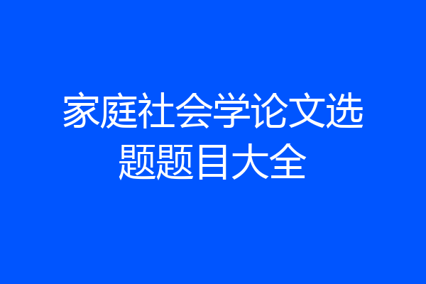 家庭社会学论文选题题目大全