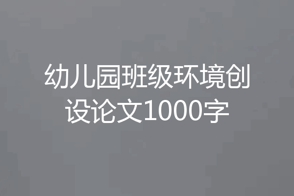 幼儿园班级环境创设论文1000字