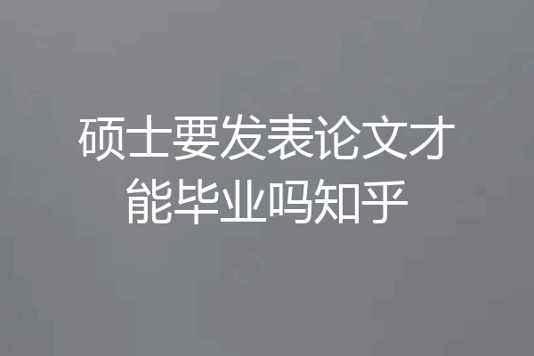 硕士要发表论文才能毕业吗知乎