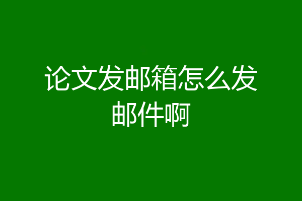 论文发邮箱怎么发邮件啊