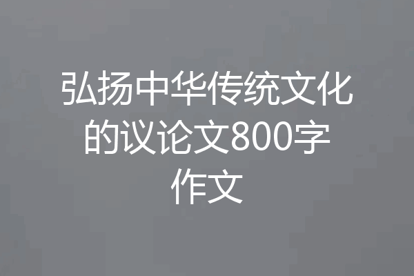 弘扬中华传统文化的议论文800字作文