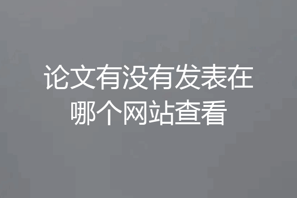 论文有没有发表在哪个网站查看