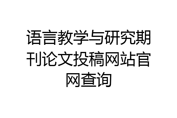 语言教学与研究期刊论文投稿网站官网查询