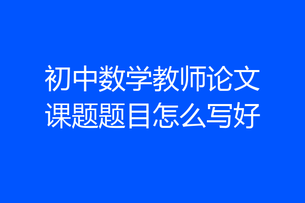 初中数学教师论文课题题目怎么写好
