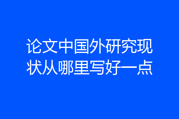 论文中国外研究现状从哪里写好一点