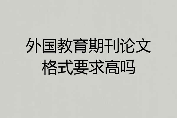 外国教育期刊论文格式要求高吗