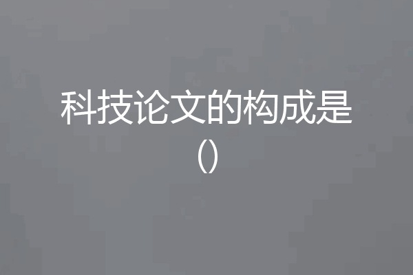 科技论文的构成是()