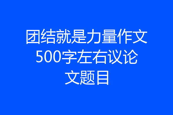 团结就是力量作文500字左右议论文题目