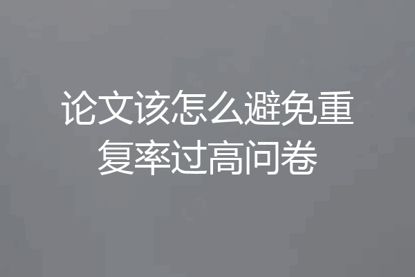论文该怎么避免重复率过高问卷