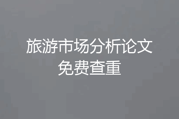 旅游市场分析论文免费查重