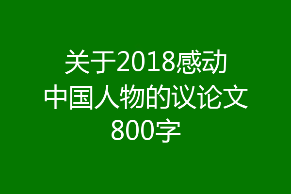 关于2018感动中国人物的议论文800字