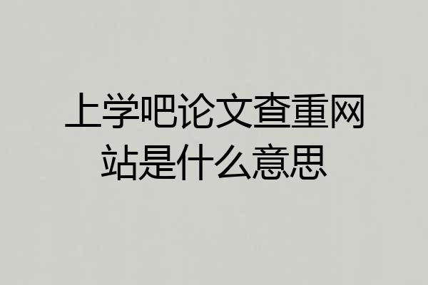 上学吧论文查重网站是什么意思