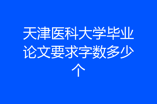 天津医科大学毕业论文要求字数多少个