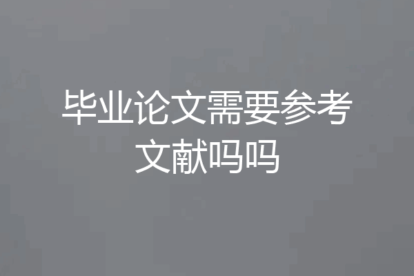 毕业论文需要参考文献吗吗