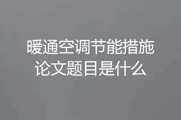 暖通空调节能措施论文题目是什么