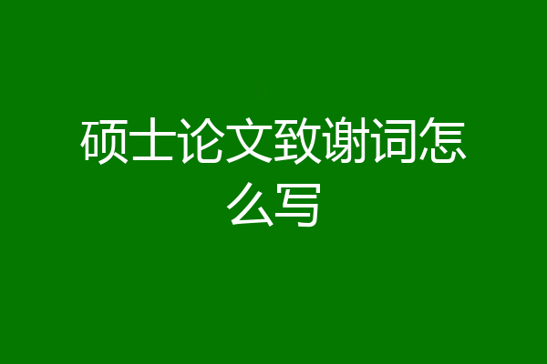 硕士论文致谢词怎么写