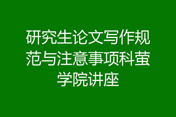研究生论文写作规范与注意事项科萤学院讲座