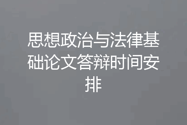 思想政治与法律基础论文答辩时间安排