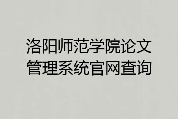 洛阳师范学院论文管理系统官网查询