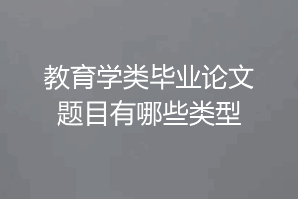 教育学类毕业论文题目有哪些类型