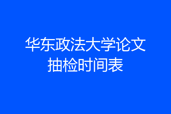 华东政法大学论文抽检时间表