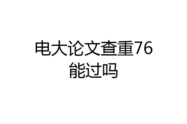 电大论文查重76能过吗