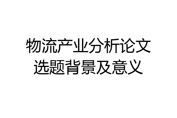 物流产业分析论文选题背景及意义