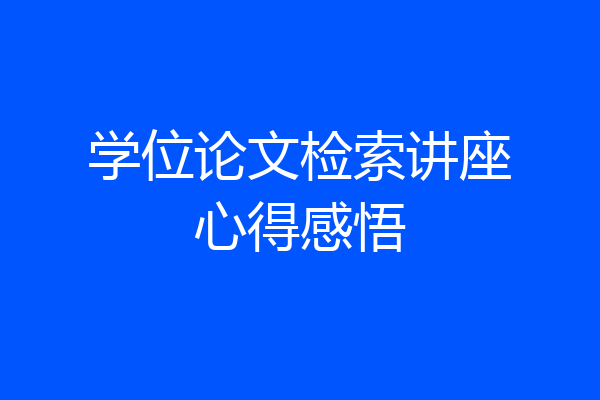 学位论文检索讲座心得感悟
